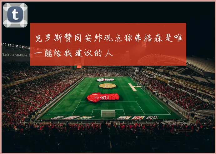 克罗斯赞同安帅观点称弗格森是唯一能给我建议的人