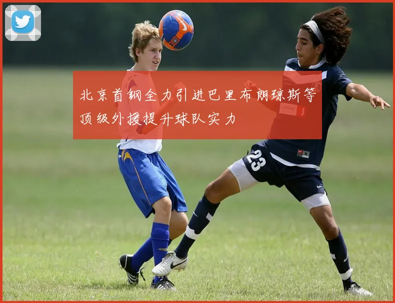 北京首钢全力引进巴里布朗琼斯等顶级外援提升球队实力