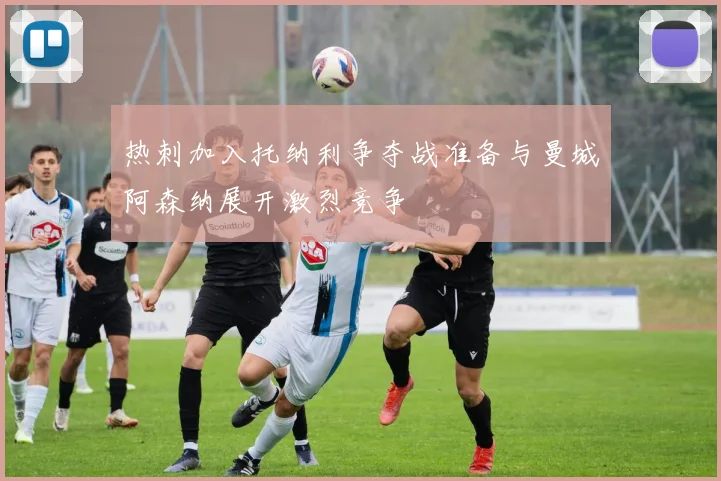 热刺加入托纳利争夺战准备与曼城阿森纳展开激烈竞争