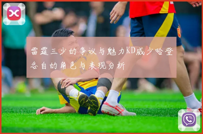 雷霆三少的争议与魅力KD威少哈登各自的角色与表现分析