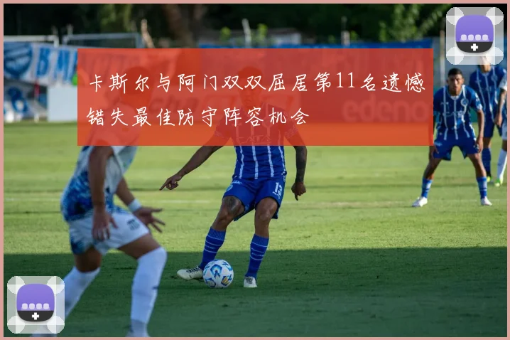 卡斯尔与阿门双双屈居第11名遗憾错失最佳防守阵容机会