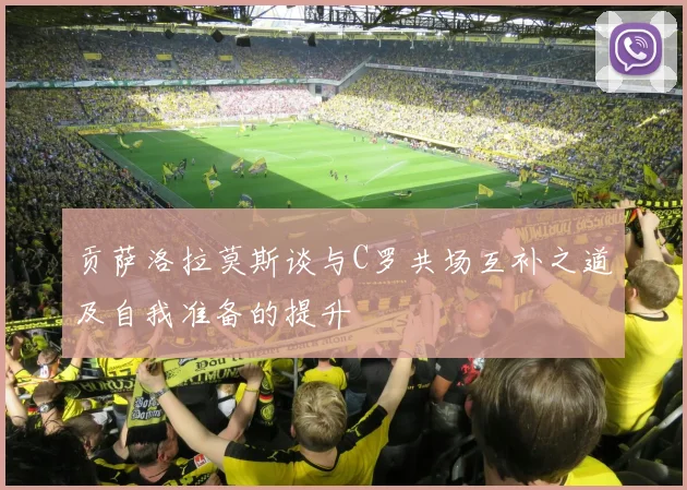 贡萨洛拉莫斯谈与C罗共场互补之道及自我准备的提升