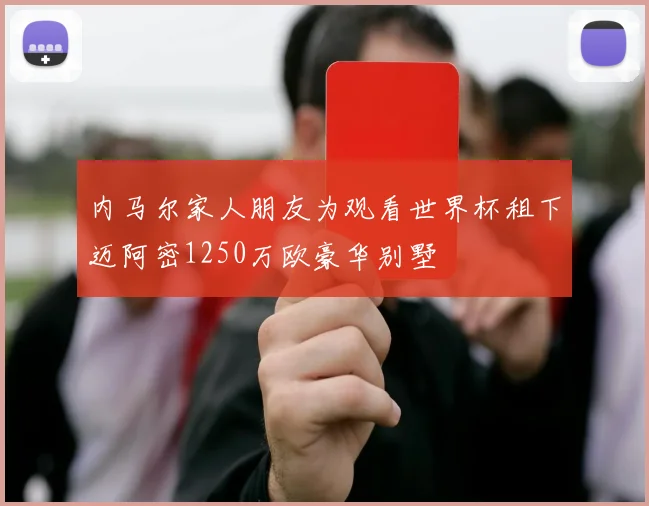 内马尔家人朋友为观看世界杯租下迈阿密1250万欧豪华别墅